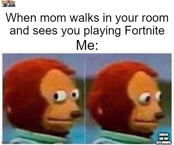 Gottem. | When mom walks in your room and sees you playing Fortnite; Me:; LOOK AT THE TOP LEFT CORNER. | image tagged in memes,monkey puppet | made w/ Imgflip meme maker