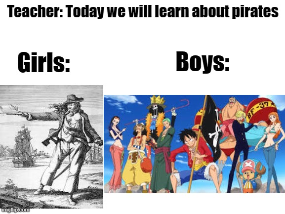Today we will learn about pirates | Teacher: Today we will learn about pirates; Boys:; Girls: | image tagged in blank white template,one piece,girls,boys | made w/ Imgflip meme maker