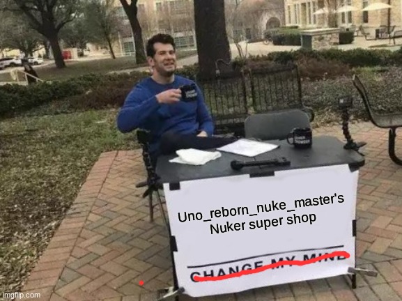 Change My Mind | Uno_reborn_nuke_master's Nuker super shop | image tagged in memes,change my mind | made w/ Imgflip meme maker