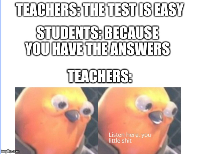 The set is easy | TEACHERS: THE TEST IS EASY; STUDENTS: BECAUSE YOU HAVE THE ANSWERS; TEACHERS: | image tagged in listen here you little shit | made w/ Imgflip meme maker
