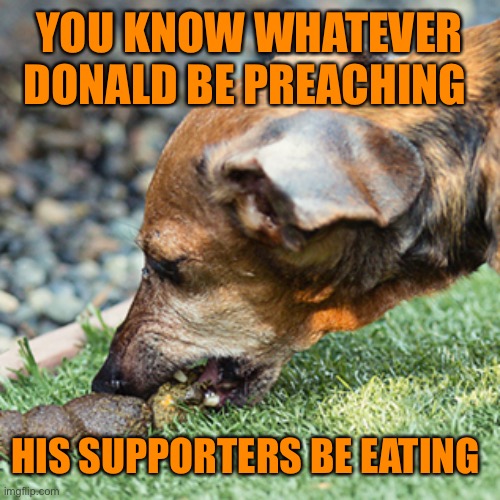 YOU KNOW WHATEVER DONALD BE PREACHING HIS SUPPORTERS BE EATING | made w/ Imgflip meme maker