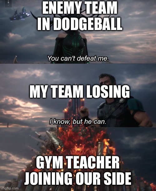 gym class |  ENEMY TEAM IN DODGEBALL; MY TEAM LOSING; GYM TEACHER JOINING OUR SIDE | image tagged in i know but he can | made w/ Imgflip meme maker