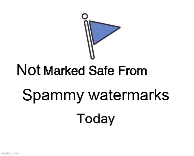 Marked Safe From Meme | Spammy watermarks Not | image tagged in memes,marked safe from | made w/ Imgflip meme maker