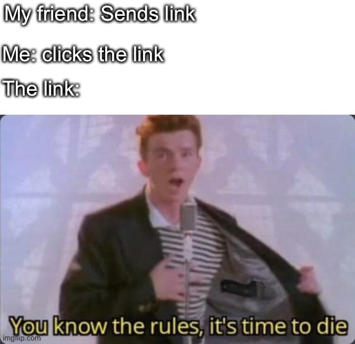 That moment you get rick rolled | My friend: Sends link; Me: clicks the link; The link: | image tagged in you know the rules it's time to die | made w/ Imgflip meme maker