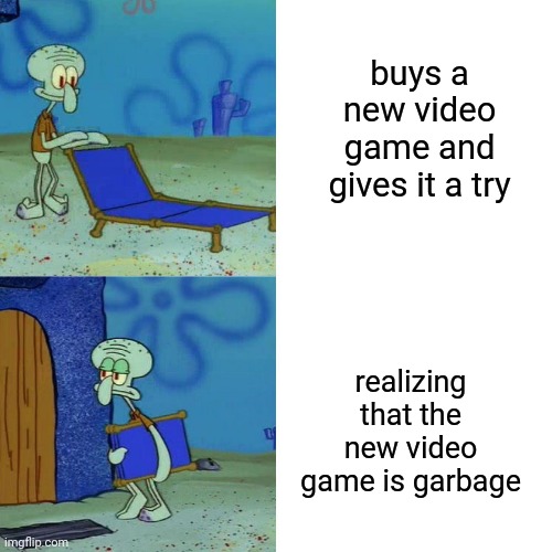 Squidward chair | buys a new video game and gives it a try; realizing that the new video game is garbage | image tagged in squidward chair,memes,videogames,video game,gaming,meme | made w/ Imgflip meme maker
