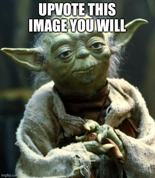 Star Wars Yoda Meme | UPVOTE THIS IMAGE YOU WILL | image tagged in memes,star wars yoda | made w/ Imgflip meme maker
