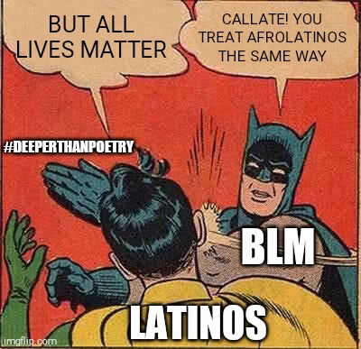 latinos all Lives Matter blm | BUT ALL LIVES MATTER; CALLATE! YOU TREAT AFROLATINOS THE SAME WAY; #DEEPERTHANPOETRY; BLM; LATINOS | image tagged in memes,batman slapping robin,all lives matter,latinos,blm,black lives matter | made w/ Imgflip meme maker