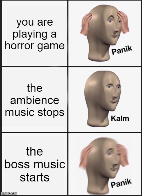 Panik Kalm Panik | you are playing a horror game; the ambience music stops; the boss music starts | image tagged in memes,panik kalm panik | made w/ Imgflip meme maker