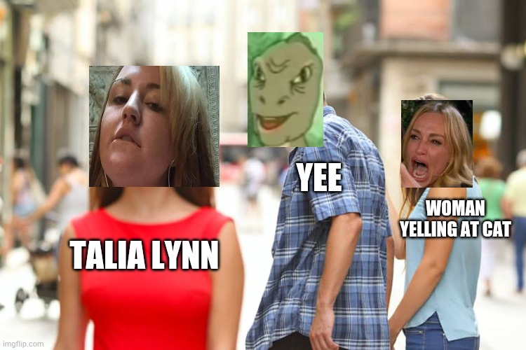 Yee checks Talia Lynn | YEE; WOMAN YELLING AT CAT; TALIA LYNN | image tagged in memes,distracted boyfriend,yee,talia lynn,woman yelling at cat | made w/ Imgflip meme maker