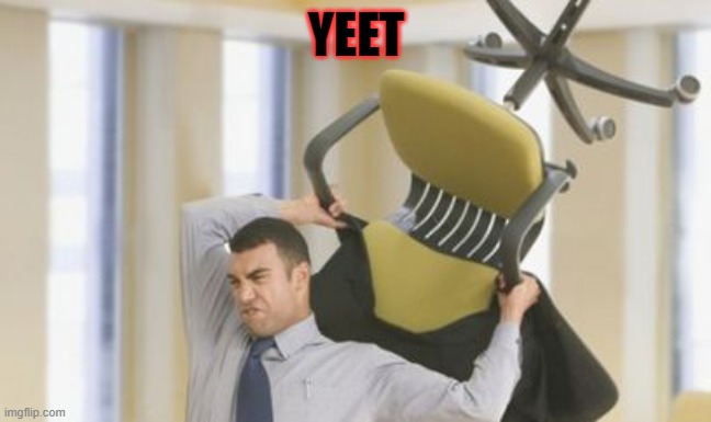 throw chair | YEET | image tagged in throw chair | made w/ Imgflip meme maker