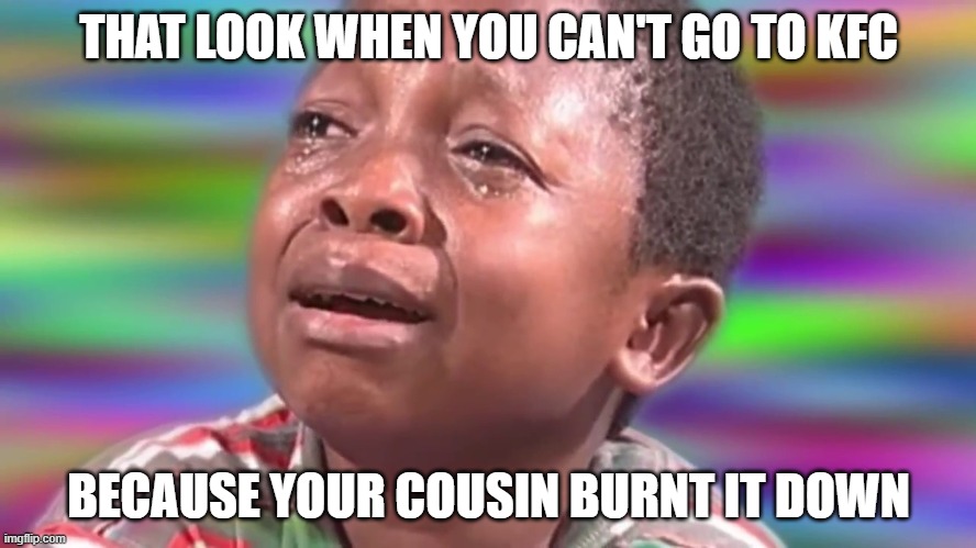 KFC Burned Down | THAT LOOK WHEN YOU CAN'T GO TO KFC; BECAUSE YOUR COUSIN BURNT IT DOWN | image tagged in kfc burned down | made w/ Imgflip meme maker