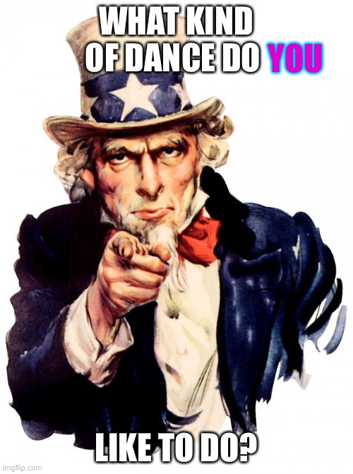 Uncle Sam Meme | WHAT KIND OF DANCE DO; YOU; LIKE TO DO? | image tagged in memes,uncle sam | made w/ Imgflip meme maker