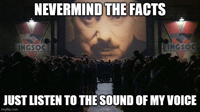 1984 | NEVERMIND THE FACTS JUST LISTEN TO THE SOUND OF MY VOICE | image tagged in 1984 | made w/ Imgflip meme maker