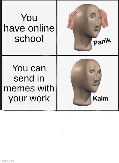 Panik Kalm Panik Meme |  You have online school; You can send in memes with your work | image tagged in memes,panik kalm panik | made w/ Imgflip meme maker