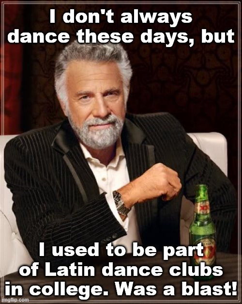 I also did ballet for a hot second when I was like 5 or 6 years old. Haha. This stream takes me back. | I don't always dance these days, but; I used to be part of Latin dance clubs in college. Was a blast! | image tagged in memes,the most interesting man in the world,dancing,dance,latin,dancer | made w/ Imgflip meme maker