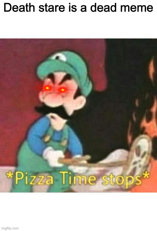 Pizza time stops | Death stare is a dead meme | image tagged in pizza time stops | made w/ Imgflip meme maker