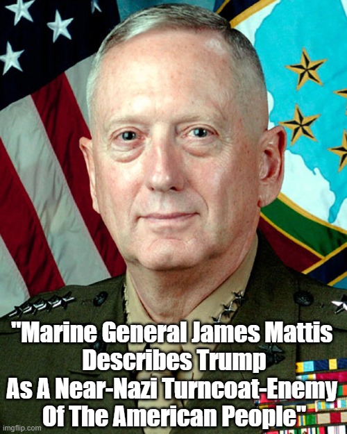 "Marine General James Mattis 
Describes Trump As A Near-Nazi Turncoat-Enemy 
Of The American People" | made w/ Imgflip meme maker