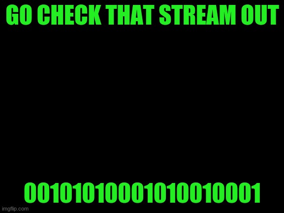 this stream is hacked | GO CHECK THAT STREAM OUT; 00101010001010010001 | image tagged in scary,hacked,serious | made w/ Imgflip meme maker