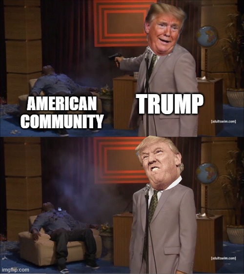 Trump don't love the American Community | TRUMP; AMERICAN COMMUNITY | image tagged in memes,who killed hannibal | made w/ Imgflip meme maker