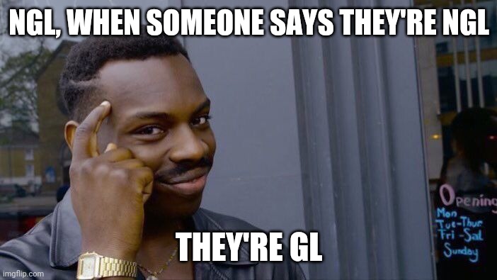 Not Gonna Lie | NGL, WHEN SOMEONE SAYS THEY'RE NGL; THEY'RE GL | image tagged in memes,roll safe think about it | made w/ Imgflip meme maker