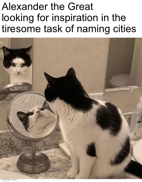 Alexander the Great | Alexander the Great looking for inspiration in the tiresome task of naming cities | image tagged in history | made w/ Imgflip meme maker