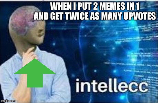 Intellec |  WHEN I PUT 2 MEMES IN 1 AND GET TWICE AS MANY UPVOTES | image tagged in intellecc,upvotes,funny,memes,meme man | made w/ Imgflip meme maker
