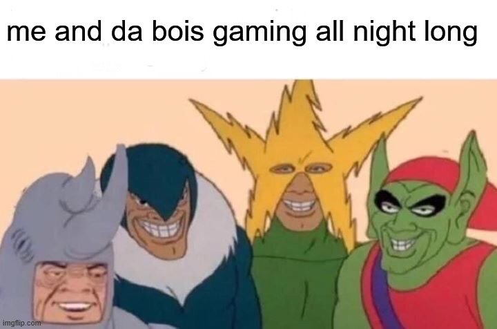 Me And The Boys | me and da bois gaming all night long | image tagged in memes,me and the boys | made w/ Imgflip meme maker