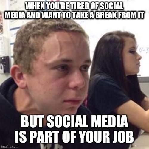 Social Media |  WHEN YOU'RE TIRED OF SOCIAL MEDIA AND WANT TO TAKE A BREAK FROM IT; BUT SOCIAL MEDIA IS PART OF YOUR JOB | image tagged in when you're | made w/ Imgflip meme maker