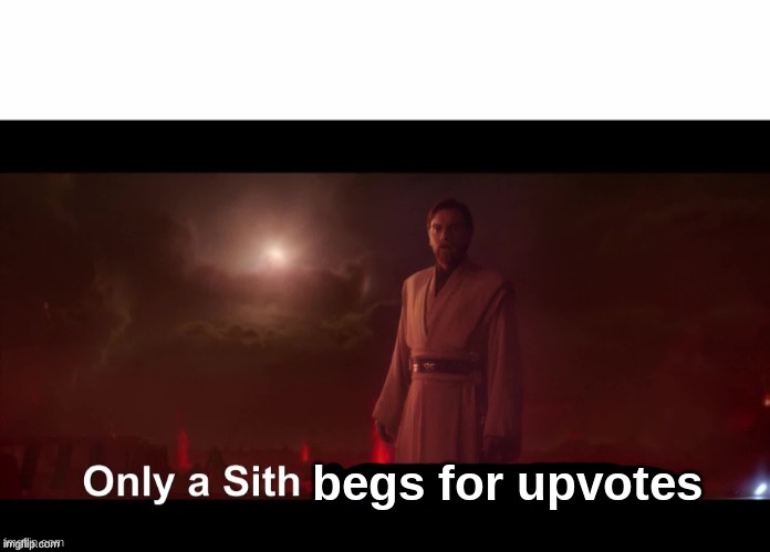 Only a Sith deals in absolutes | begs for upvotes | image tagged in only a sith deals in absolutes | made w/ Imgflip meme maker
