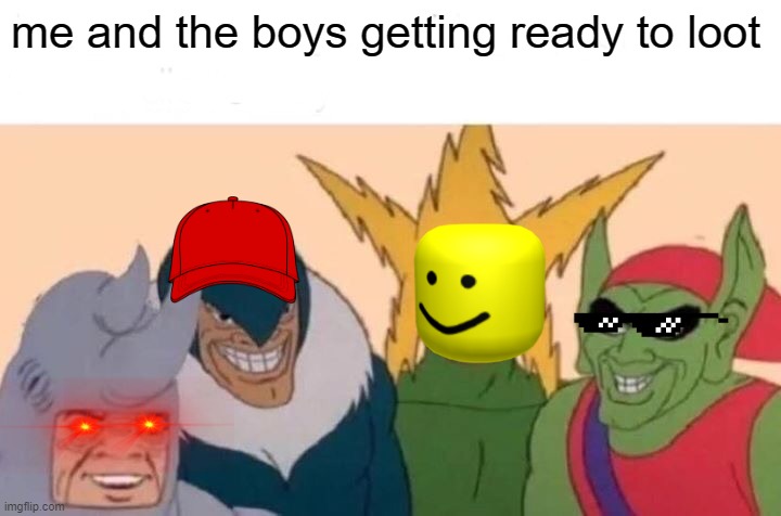 Me And The Boys Meme | me and the boys getting ready to loot | image tagged in memes,me and the boys | made w/ Imgflip meme maker