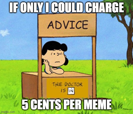 Lucy's Advice Booth | IF ONLY I COULD CHARGE 5 CENTS PER MEME | image tagged in lucy's advice booth | made w/ Imgflip meme maker