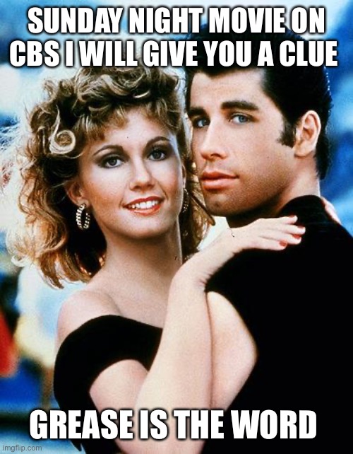 grease | SUNDAY NIGHT MOVIE ON CBS I WILL GIVE YOU A CLUE; GREASE IS THE WORD | image tagged in grease | made w/ Imgflip meme maker