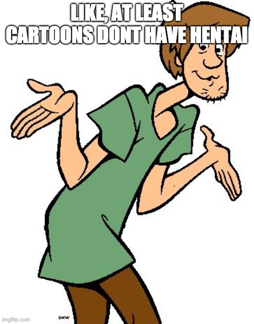 Shaggy from Scooby Doo | LIKE, AT LEAST CARTOONS DONT HAVE HENTAI | image tagged in shaggy from scooby doo | made w/ Imgflip meme maker