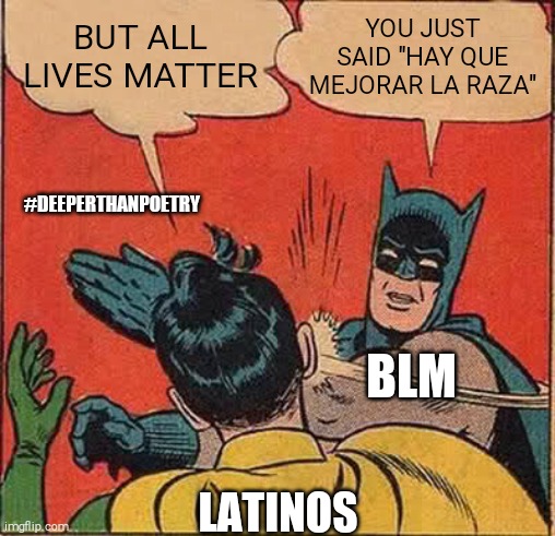 #AllLivesMatter #latinos vs #BLM | YOU JUST SAID "HAY QUE MEJORAR LA RAZA"; BUT ALL LIVES MATTER; #DEEPERTHANPOETRY; BLM; LATINOS | image tagged in memes,batman slapping robin,all lives matter,blm,deeperthanpoetry,latinos | made w/ Imgflip meme maker