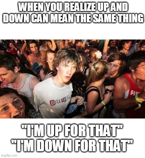 Up = Down |  WHEN YOU REALIZE UP AND DOWN CAN MEAN THE SAME THING; "I'M UP FOR THAT"
"I'M DOWN FOR THAT" | image tagged in memes,sudden clarity clarence | made w/ Imgflip meme maker