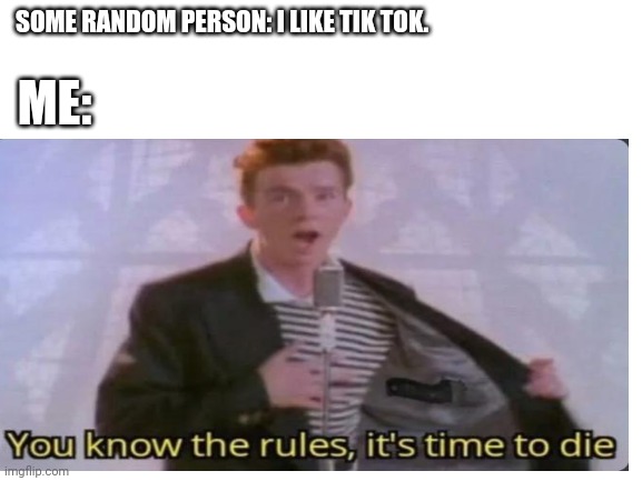 SOME RANDOM PERSON: I LIKE TIK TOK. ME: | made w/ Imgflip meme maker