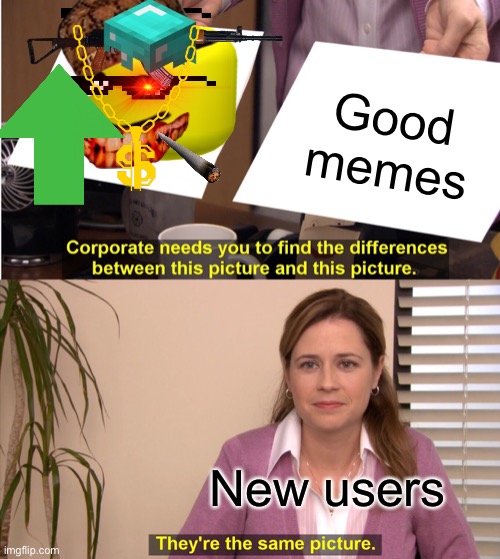 transparent images | Good memes; New users | image tagged in memes,they're the same picture | made w/ Imgflip meme maker