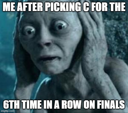 Scared Gollum | ME AFTER PICKING C FOR THE; 6TH TIME IN A ROW ON FINALS | image tagged in scared gollum | made w/ Imgflip meme maker