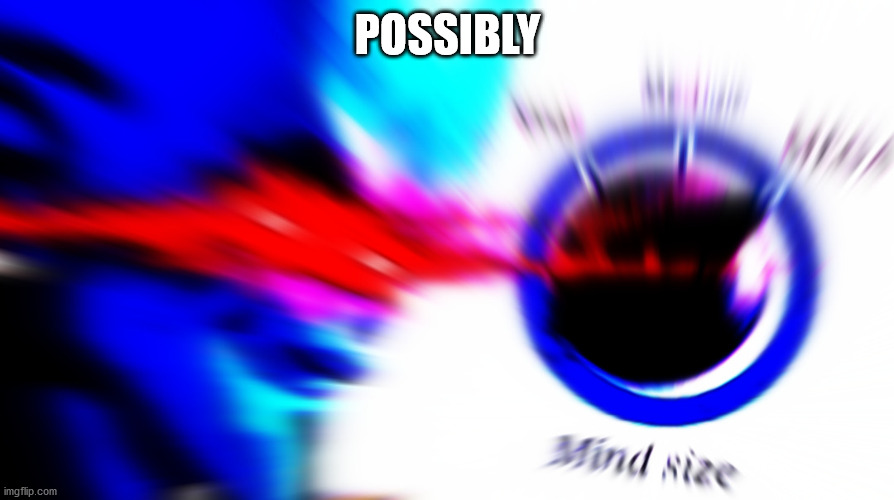Mega mind size | POSSIBLY | image tagged in mega mind size | made w/ Imgflip meme maker