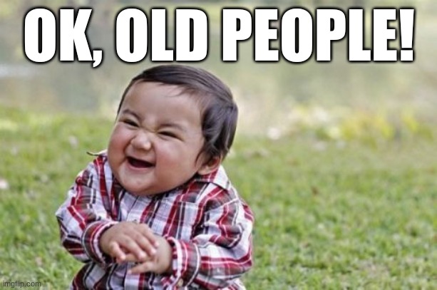Evil Toddler Meme | OK, OLD PEOPLE! | image tagged in memes,evil toddler | made w/ Imgflip meme maker