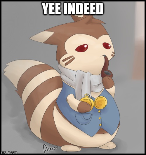Fancy Furret | YEE INDEED | image tagged in fancy furret | made w/ Imgflip meme maker