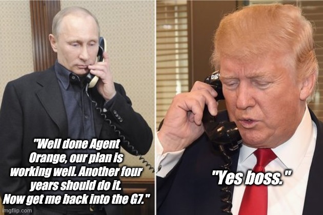 Agent Orange | "Well done Agent Orange, our plan is working well. Another four years should do it. Now get me back into the G7."; "Yes boss." | image tagged in donald trump,vladimir putin,g7 | made w/ Imgflip meme maker