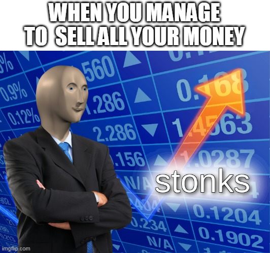 stonks | WHEN YOU MANAGE TO  SELL ALL YOUR MONEY | image tagged in stonks | made w/ Imgflip meme maker