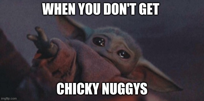 Baby yoda cry | WHEN YOU DON'T GET; CHICKY NUGGYS | image tagged in baby yoda cry | made w/ Imgflip meme maker