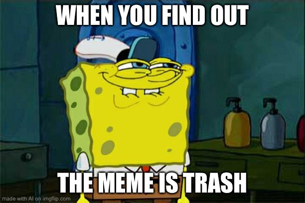 The AI has evolved into *meta* humor | WHEN YOU FIND OUT; THE MEME IS TRASH | image tagged in memes,don't you squidward | made w/ Imgflip meme maker