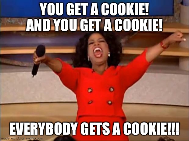 I would like that, thank you. | YOU GET A COOKIE! AND YOU GET A COOKIE! EVERYBODY GETS A COOKIE!!! | image tagged in memes,oprah you get a | made w/ Imgflip meme maker