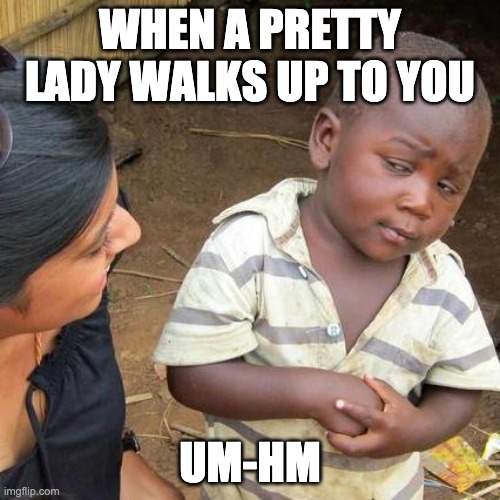 Uh-Hu | WHEN A PRETTY LADY WALKS UP TO YOU; UM-HM | image tagged in memes,third world skeptical kid | made w/ Imgflip meme maker