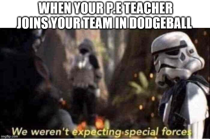We Weren't Expecting Special Forces | WHEN YOUR P.E TEACHER JOINS YOUR TEAM IN DODGEBALL | image tagged in we weren't expecting special forces | made w/ Imgflip meme maker