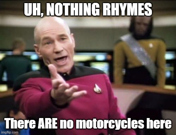 piccard | UH, NOTHING RHYMES There ARE no motorcycles here | image tagged in piccard | made w/ Imgflip meme maker