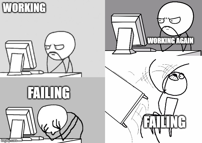 me | WORKING; WORKING AGAIN; FAILING; FAILING | image tagged in memes,computer guy,computer guy facepalm,computer guy and table flip guy | made w/ Imgflip meme maker